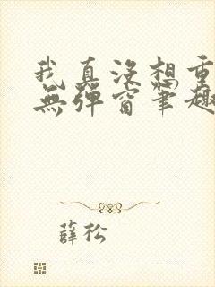 我真没想重生啊无弹窗笔趣阁