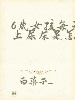 6岁女孩每天晚上尿床是怎么回事