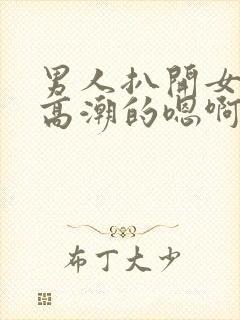 男人扒开女人添高潮的嗯啊