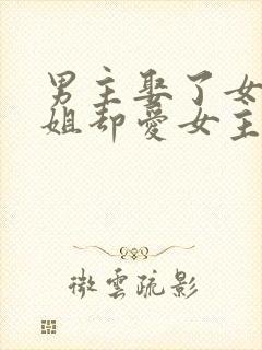 男主娶了女主姐姐却爱女主