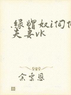 .绿帽奴i伺候夫妻vk