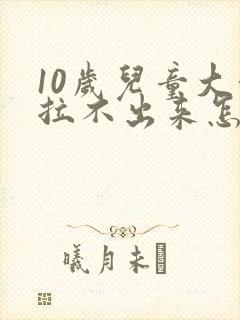 10岁儿童大便拉不出来怎么办