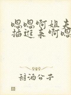 嗯嗯啊姐夫嗯快插进来啊嗯嗯姐夫