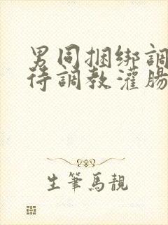 男同捆绑调教虐待调教灌肠猎奇