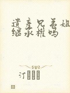 遗产兄弟姐妹有继承权吗