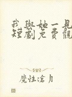 我与她一见钟情短剧免费观看全集