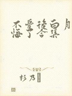 不爱后白月光后悔了合集
