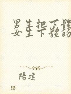 男生把下体插入女生下体的视频