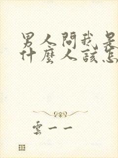 男人问我是你的什么人该怎么回答