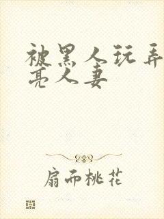 被黑人玩弄的漂亮人妻