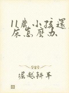 11岁小孩还尿床怎么办