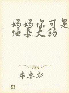 妈妈你可是看着他长大的