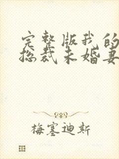 完整版我的冰山总裁未婚妻