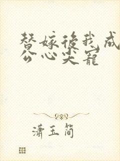 替嫁后我成了老公心尖宠