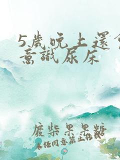 5岁晚上还会无意识尿床