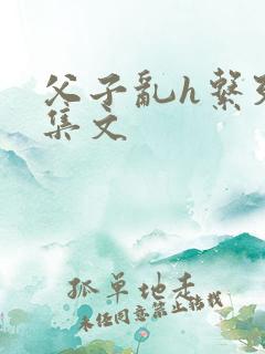 父子乱h系列合集文