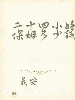 二十四小时住家保姆多少钱一个月