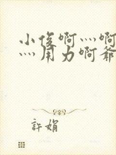 小俊啊灬啊别停灬用力啊爷小说