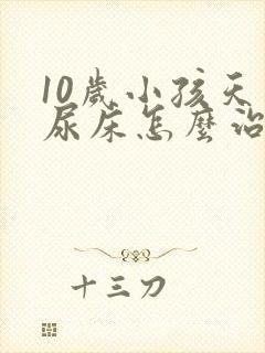 10岁小孩天天尿床怎么治