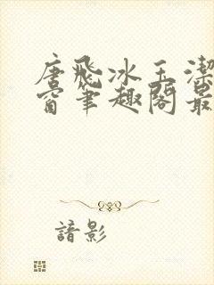 唐飞冰玉洁无弹窗笔趣阁最新章节