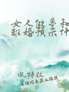 女人做梦和前夫离婚预示什么