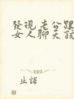 发现老公跟别的女人聊天该怎么办