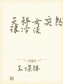 天秤女突然对你很冷淡