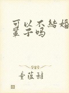 可以不结婚过一辈子吗