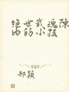 绝世武魂陈枫体内的小孩