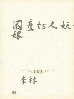 国产ts人妖伪娘