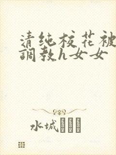 清纯校花被地狱调教h女女