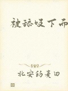 被舔吸下面好爽