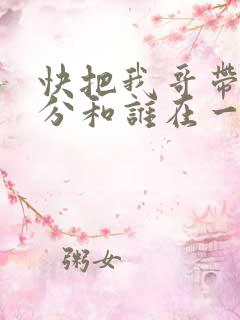快把我哥带走时分和谁在一起