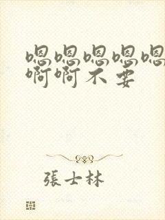 嗯嗯嗯嗯嗯啊啊啊啊不要