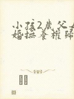 小孩2岁父母离婚抚养权归谁