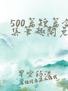 500篇短篇合集笔趣阁免费阅读