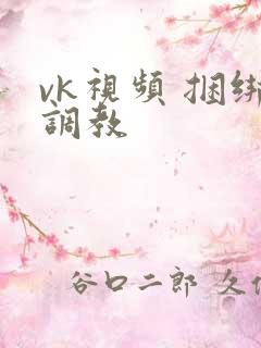 vk视频 捆绑调教