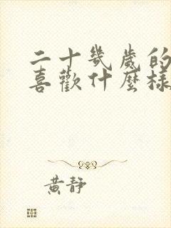 二十几岁的男生喜欢什么样的女生