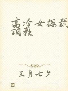 高冷女总裁贱奴调教