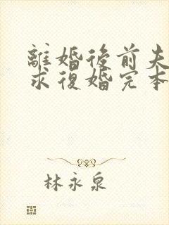 离婚后前夫哭着求复婚完本