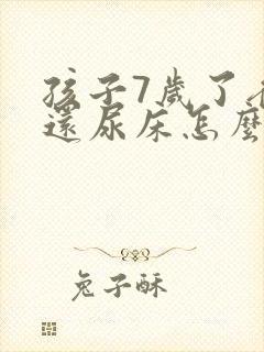 孩子7岁了夜里还尿床怎么回事