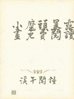 小魔头暴露啦漫画免费阅读下拉式