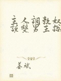 主人调教奴隶小说双男主总攻