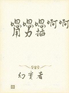 嗯嗯嗯啊啊啊啊用力插