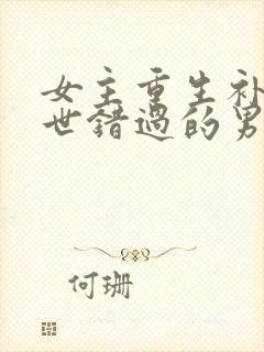 女主重生补偿前世错过的男主古文