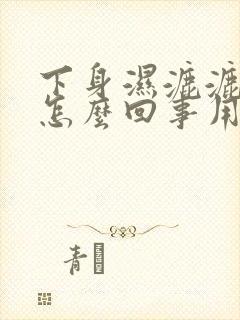 下身湿漉漉的是怎么回事用什么药