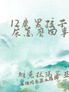 12岁男孩子尿床怎么回事