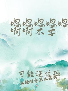 嗯嗯嗯嗯嗯啊啊啊啊不要