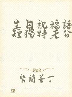 生日祝福语 简短独特老公