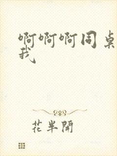 啊啊啊同桌要了我